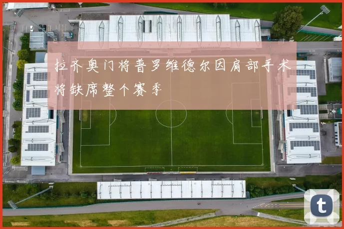 拉齐奥门将普罗维德尔因肩部手术将缺席整个赛季