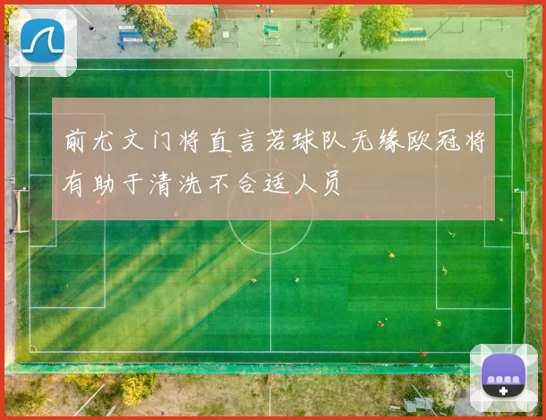 前尤文门将直言若球队无缘欧冠将有助于清洗不合适人员