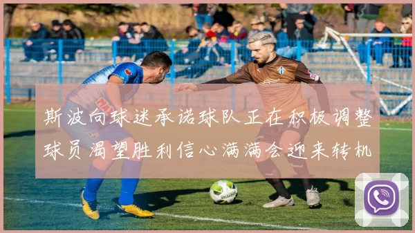 斯波向球迷承诺球队正在积极调整球员渴望胜利信心满满会迎来转机