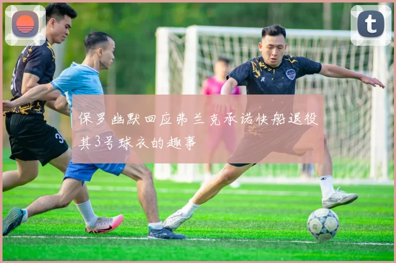 保罗幽默回应弗兰克承诺快船退役其3号球衣的趣事