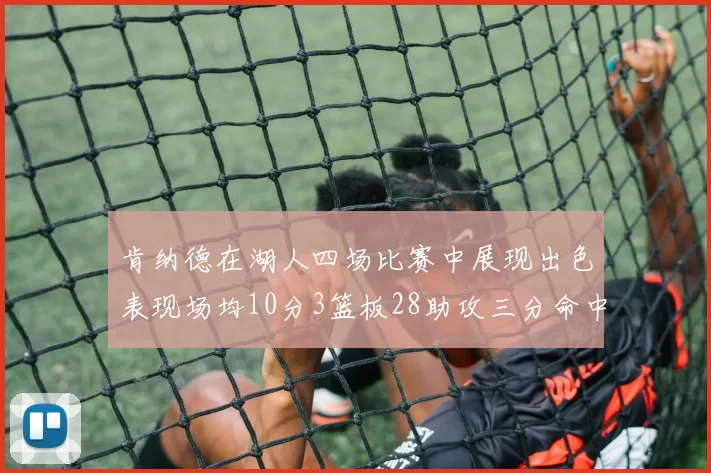 肯纳德在湖人四场比赛中展现出色表现场均10分3篮板28助攻三分命中率高达46